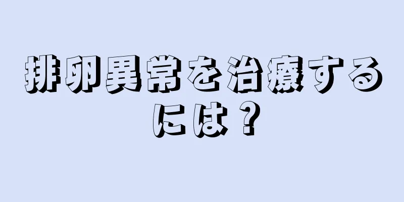 排卵異常を治療するには？