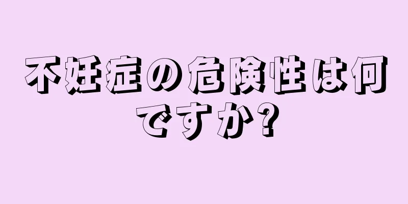 不妊症の危険性は何ですか?