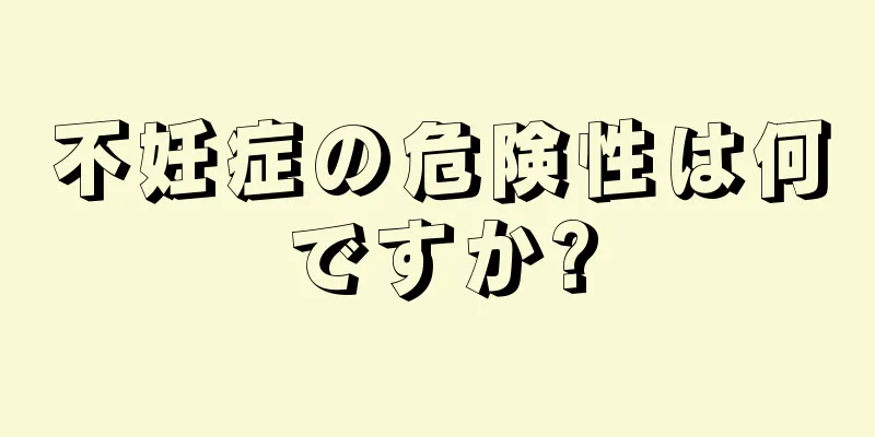 不妊症の危険性は何ですか?