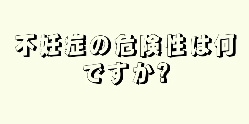 不妊症の危険性は何ですか?