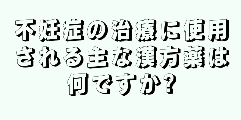 不妊症の治療に使用される主な漢方薬は何ですか?