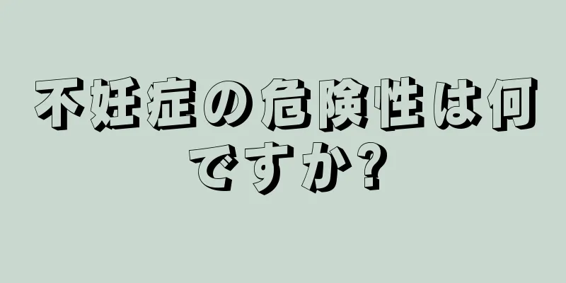 不妊症の危険性は何ですか?
