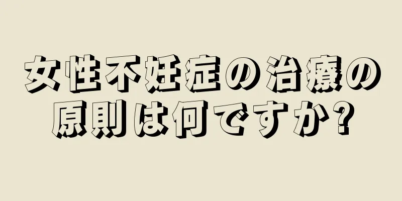 女性不妊症の治療の原則は何ですか?
