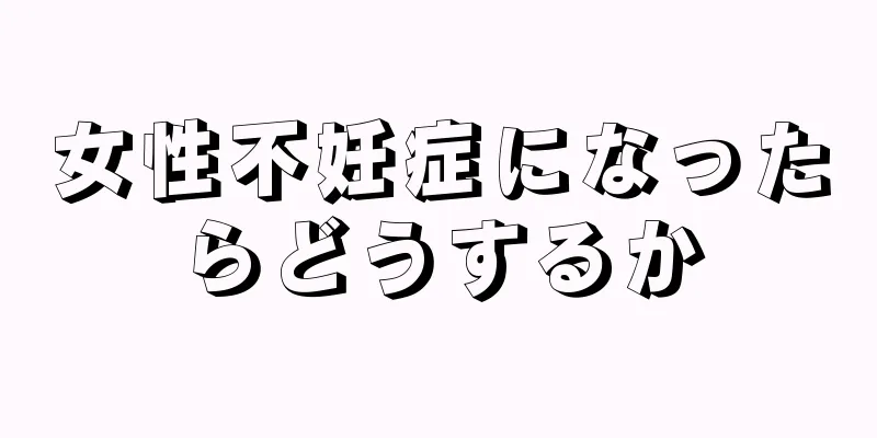 女性不妊症になったらどうするか