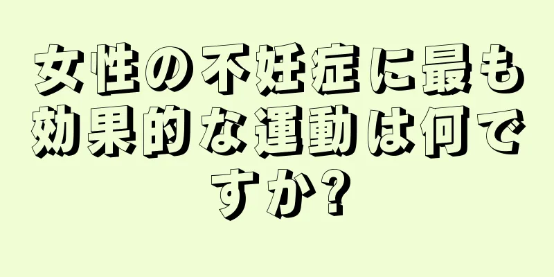 女性の不妊症に最も効果的な運動は何ですか?