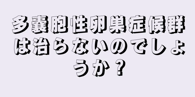 多嚢胞性卵巣症候群は治らないのでしょうか？
