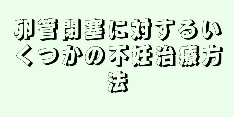 卵管閉塞に対するいくつかの不妊治療方法