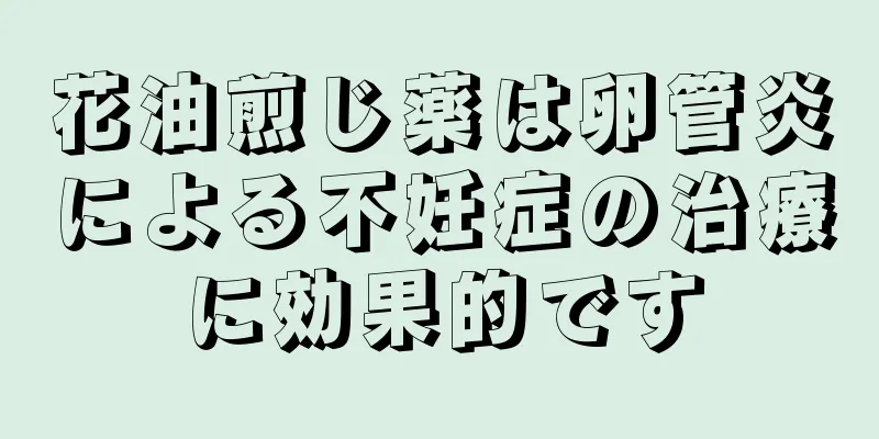 花油煎じ薬は卵管炎による不妊症の治療に効果的です