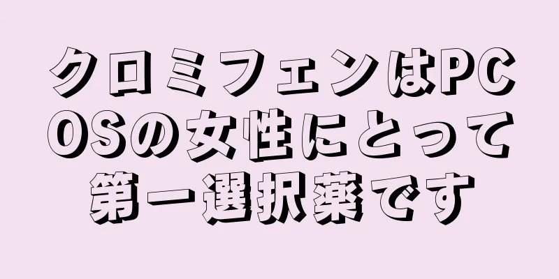クロミフェンはPCOSの女性にとって第一選択薬です