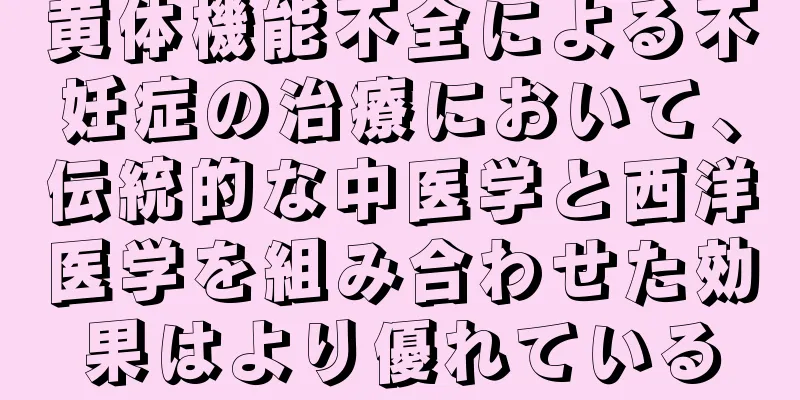黄体機能不全による不妊症の治療において、伝統的な中医学と西洋医学を組み合わせた効果はより優れている