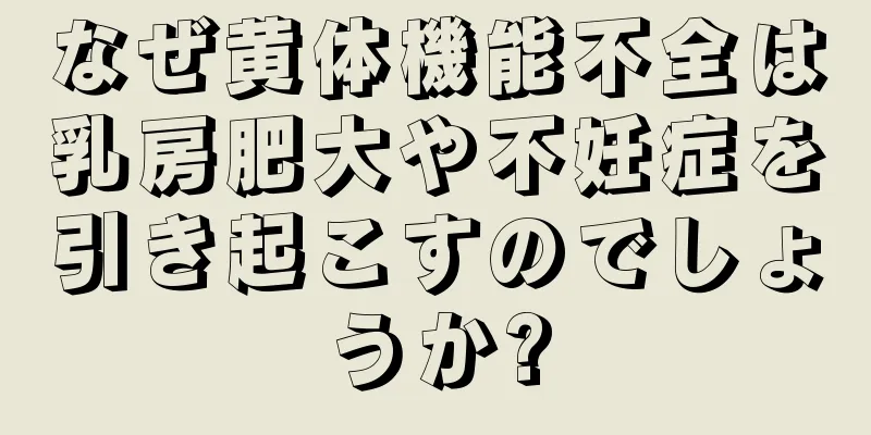 なぜ黄体機能不全は乳房肥大や不妊症を引き起こすのでしょうか?