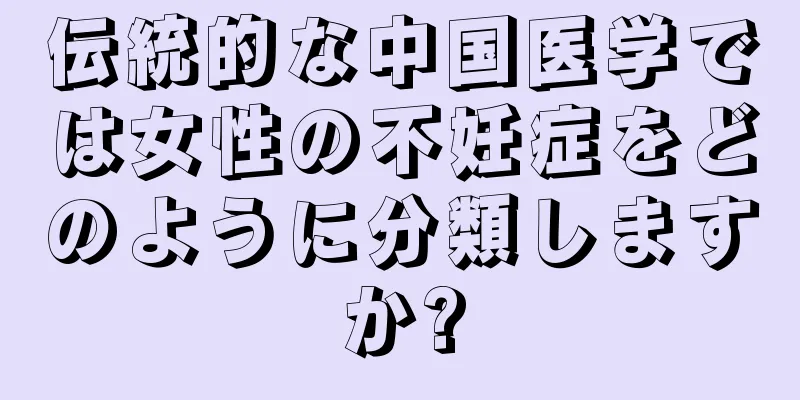 伝統的な中国医学では女性の不妊症をどのように分類しますか?