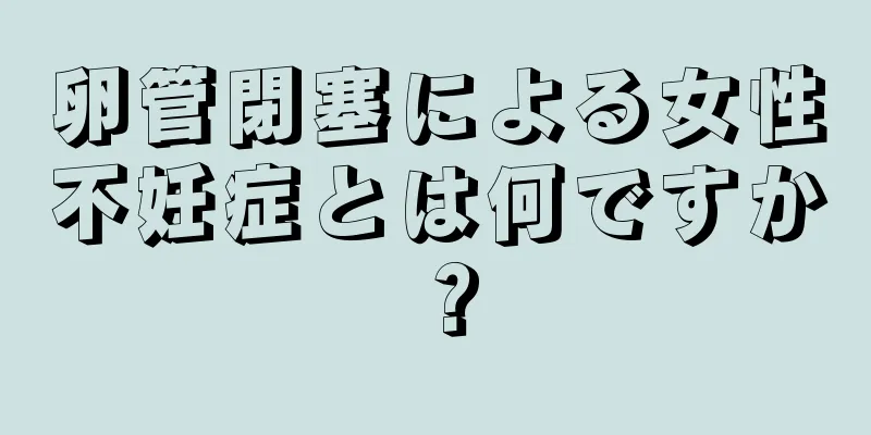 卵管閉塞による女性不妊症とは何ですか？