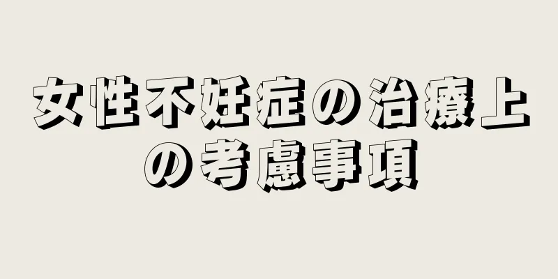 女性不妊症の治療上の考慮事項