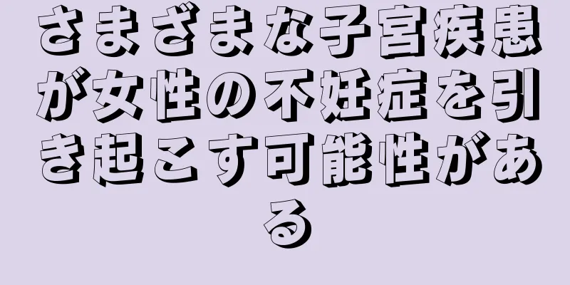 さまざまな子宮疾患が女性の不妊症を引き起こす可能性がある