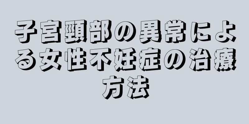 子宮頸部の異常による女性不妊症の治療方法