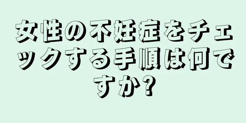 女性の不妊症をチェックする手順は何ですか?