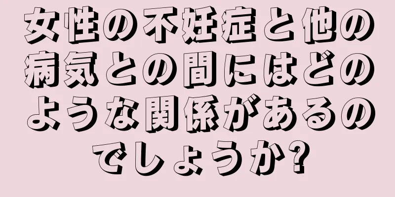 女性の不妊症と他の病気との間にはどのような関係があるのでしょうか?