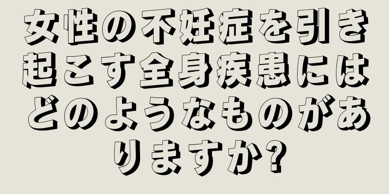女性の不妊症を引き起こす全身疾患にはどのようなものがありますか?