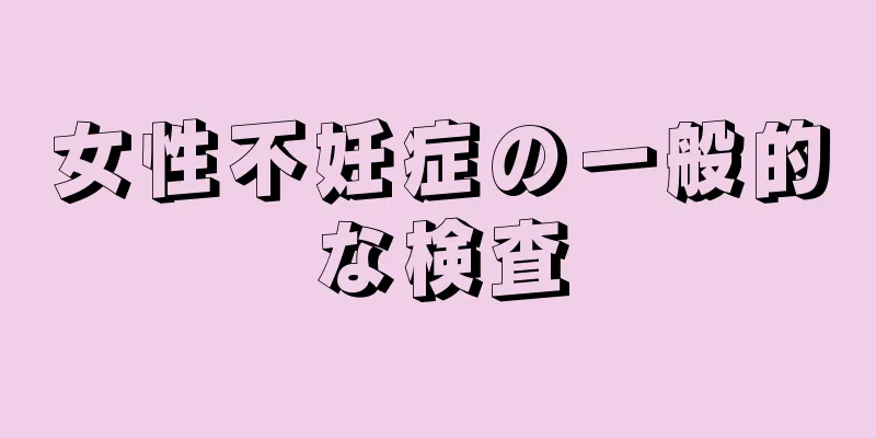 女性不妊症の一般的な検査