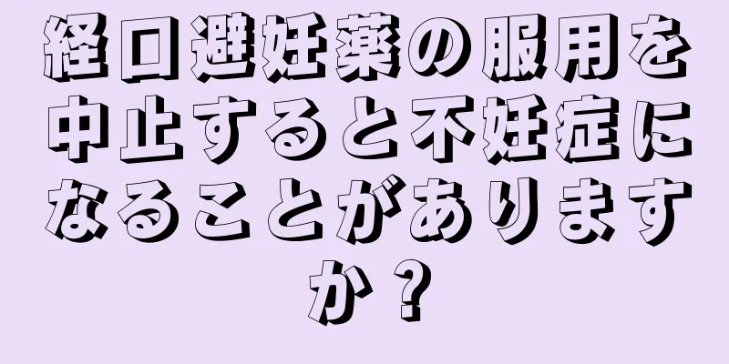 経口避妊薬の服用を中止すると不妊症になることがありますか？