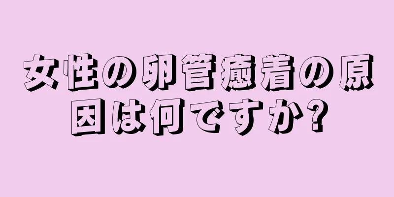 女性の卵管癒着の原因は何ですか?
