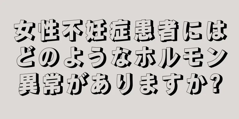 女性不妊症患者にはどのようなホルモン異常がありますか?