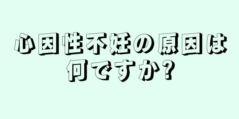 心因性不妊の原因は何ですか?
