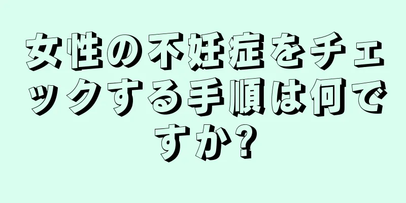 女性の不妊症をチェックする手順は何ですか?