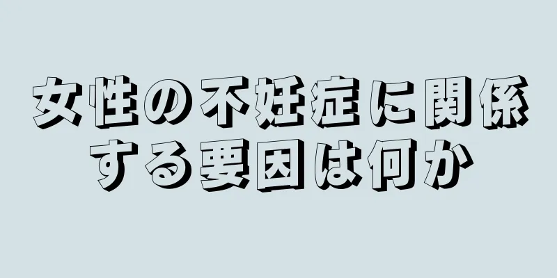 女性の不妊症に関係する要因は何か