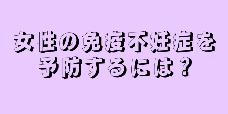 女性の免疫不妊症を予防するには？