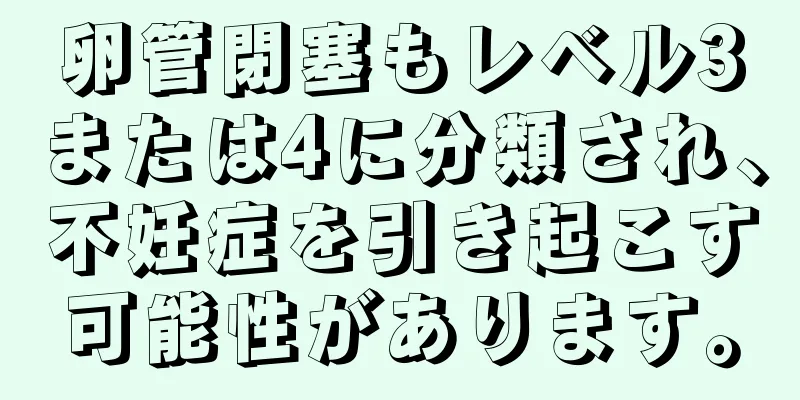 卵管閉塞もレベル3または4に分類され、不妊症を引き起こす可能性があります。