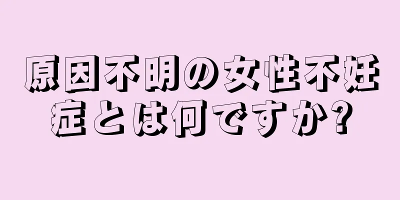 原因不明の女性不妊症とは何ですか?