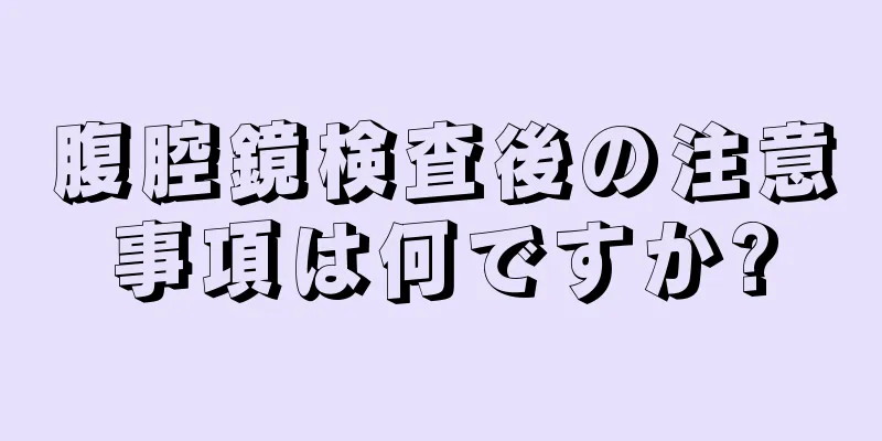 腹腔鏡検査後の注意事項は何ですか?