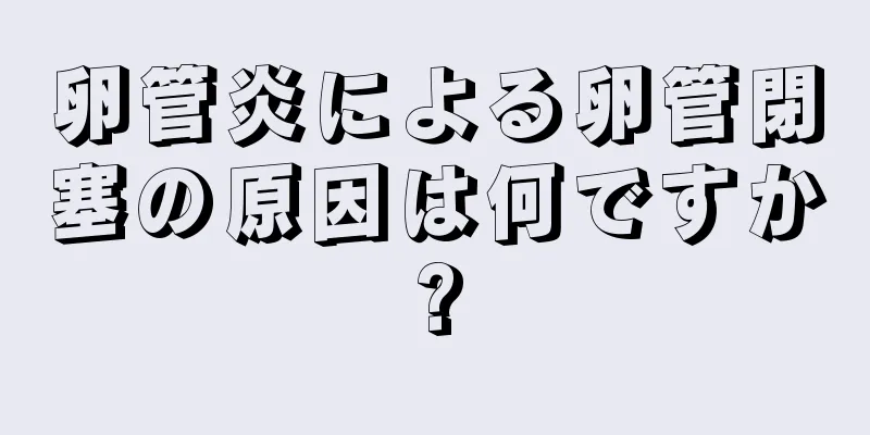 卵管炎による卵管閉塞の原因は何ですか?