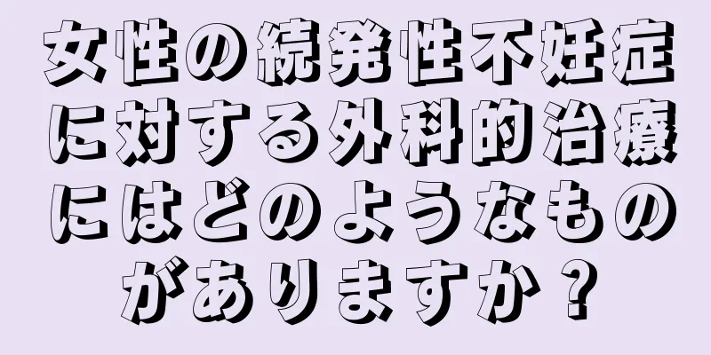 女性の続発性不妊症に対する外科的治療にはどのようなものがありますか？