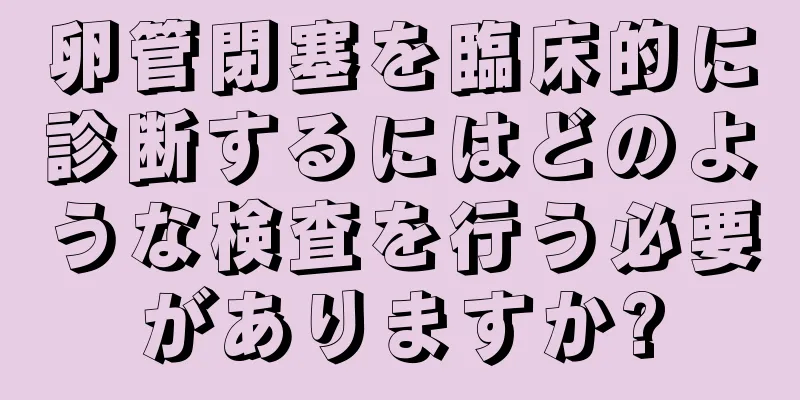 卵管閉塞を臨床的に診断するにはどのような検査を行う必要がありますか?