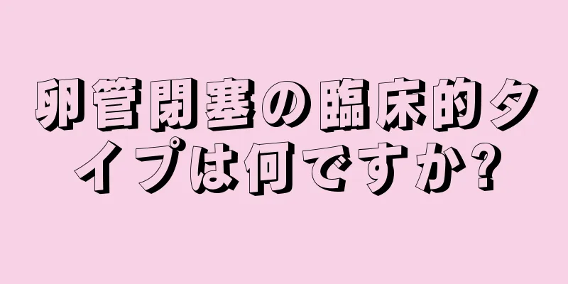 卵管閉塞の臨床的タイプは何ですか?