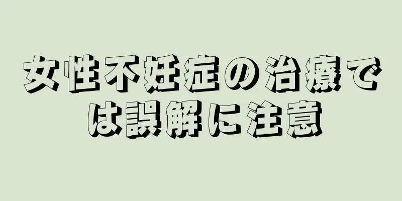 女性不妊症の治療では誤解に注意