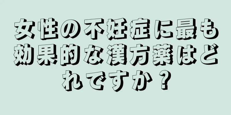 女性の不妊症に最も効果的な漢方薬はどれですか？