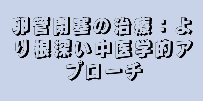 卵管閉塞の治療：より根深い中医学的アプローチ