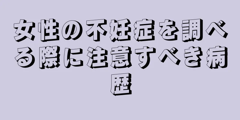 女性の不妊症を調べる際に注意すべき病歴