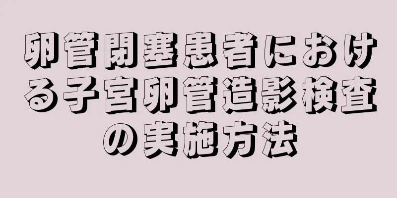 卵管閉塞患者における子宮卵管造影検査の実施方法