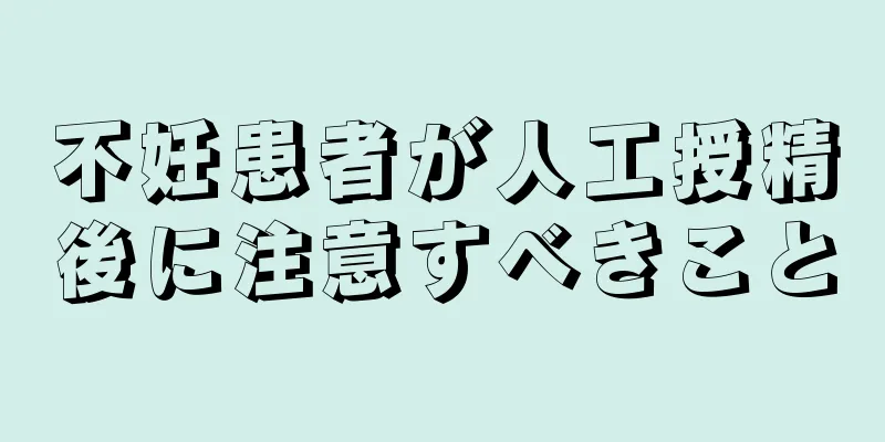 不妊患者が人工授精後に注意すべきこと