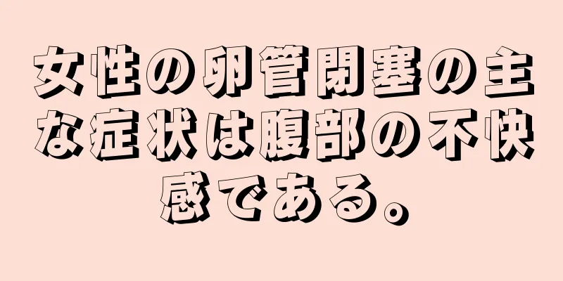 女性の卵管閉塞の主な症状は腹部の不快感である。