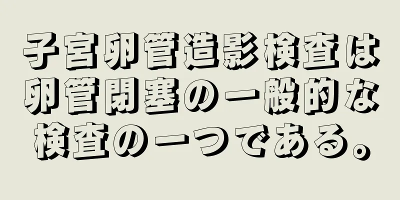 子宮卵管造影検査は卵管閉塞の一般的な検査の一つである。