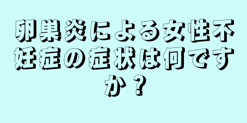 卵巣炎による女性不妊症の症状は何ですか？