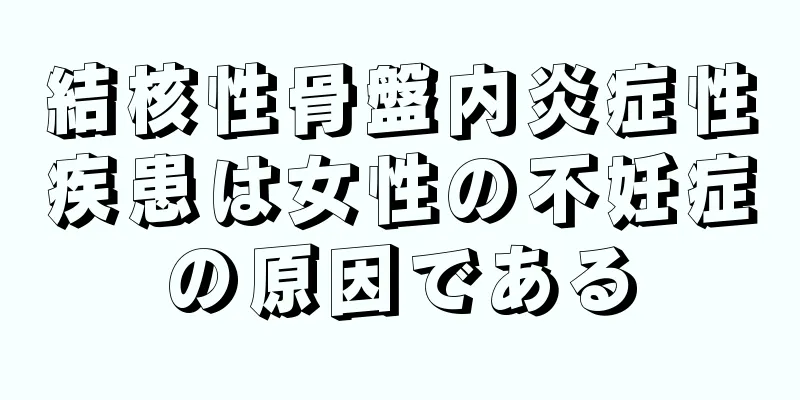 結核性骨盤内炎症性疾患は女性の不妊症の原因である