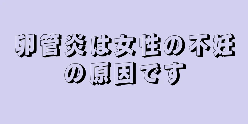卵管炎は女性の不妊の原因です