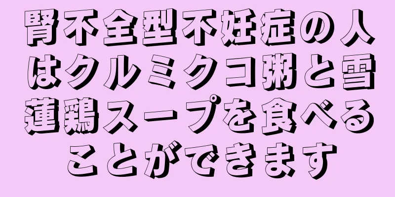 腎不全型不妊症の人はクルミクコ粥と雪蓮鶏スープを食べることができます